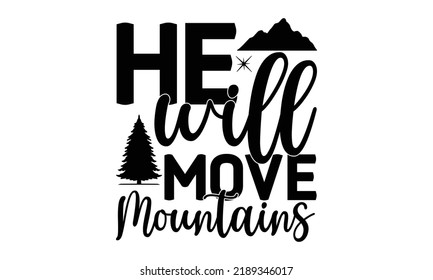 he will move mountains -Hiking t shirt design, SVG Files for Cutting, Handmade calligraphy vector illustration, Isolated on white background, Hand written vector sign, EPS