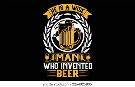 He is a wise man who invented beer - Beer T shirt Design, Vector illustration with hand-drawn lettering, Inscription for invitation and greeting card, svg for poster, banner, prints on bags,pillows.