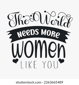 he World Needs More Women Like You- Women's Day SVG design. Women's day quotes for t-shirt design