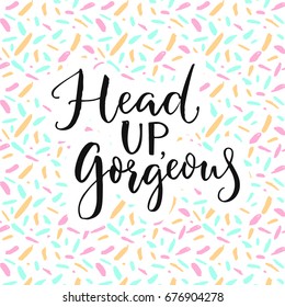 Head up, gorgeous. Inspiration quote for blog, social media and wall art.