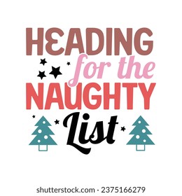 Heading to the Naughty List. Christmas T-Shirt Design, Posters, Greeting Cards, Textiles, Sticker Vector Illustration, Hand drawn lettering for Xmas invitations, mugs, and gifts.