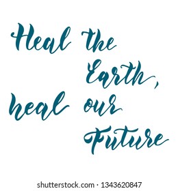 Heal the Earth, heal our future. Hand drawn unique lettering design for the Earth day celebration, eco and recycling activity, fight against ecocide.