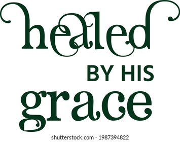 Healed by His Grace, Christian faith, Typography for print or use as poster, card, flyer or T Shirt