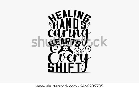 Healing Hands Caring Hearts Every Shift - Nurse T-shirt Design, Drawn Vintage Illustration With Hand-Lettering And Decoration Elements, Calligraphy Vector, For Cutting Machine, Silhouette Cameo, E