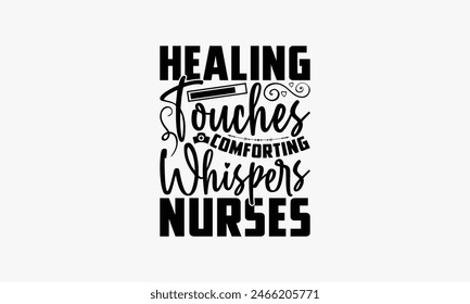 Healing Touches Comforting Whispers Nurses - Nurse T-shirt Design, Drawn Vintage Illustration With Hand-Lettering And Decoration Elements, Calligraphy Vector, For Cutting Machine, Silhouette Cameo