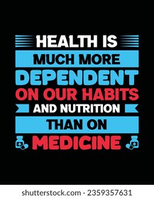 HEALTH IS MUCH MORE DEPENDENT ON OUR HABITS AND NUTRITION THAN ON MEDICINE. T-SHIRT DESIGN. PRINT TEMPLATE.TYPOGRAPHY VECTOR ILLUSTRATION.