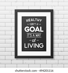 Healthy is not a goal it is a way of living- Typographical Poster in the realistic square black frame on the brick wall background. Vector EPS10 illustration.