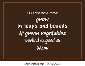 Healthy Quotes. Life expectancy would grow by leaps and bounds if green vegetables smelled as good as bacon