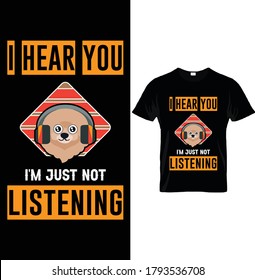 I HEAR YOU I'M JUST NOT LISTENING. Funny T-Shirt Design Template, For Dog Lovers.