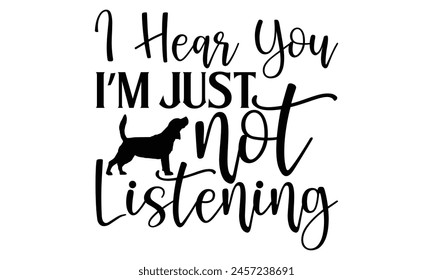 I Hear You I’m Just Not Listening - Dog T shirt Design, Handmade calligraphy vector illustration, used for poster, simple, lettering  For stickers, mugs, etc.