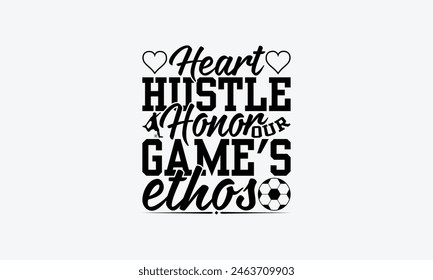 Heart Hustle Honor Our Game's Ethos - Soccer T-Shirt Design, Football Quotes, Handmade Calligraphy Vector Illustration, Stationary Or As A Posters, Cards, Banners.