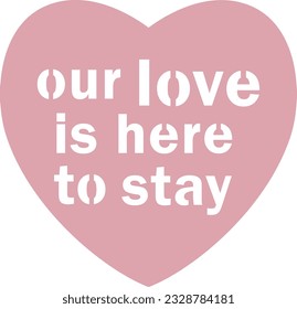 Heart shape with text quote OUR LOVE IS HERE TO STAY template cutout for laser cutting on paper wood metal 