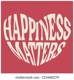 HEART SHAPE TYPO GRAPHIC TEXT HAPPINESS MATTERS FOR MEN WOMEN AND TEEN GIRLS VECTOR ILLUSTRATION