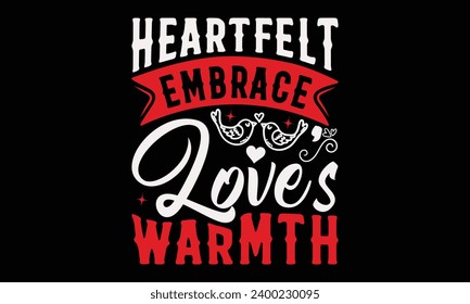 Heartfelt Embrace Love's Warmth - Valentine’s Day T-Shirt Design, Holiday Quotes, Conceptual Handwritten Phrase T Shirt Calligraphic Design, Inscription For Invitation And Greeting Card, Prints And Po