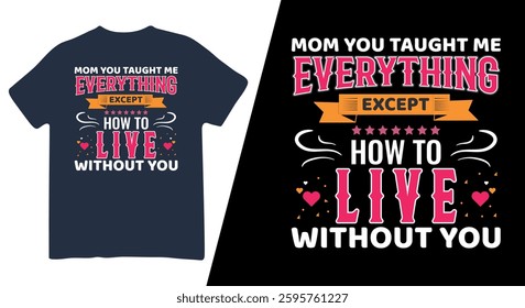 A heartfelt T-shirt design featuring the quote, "Mom You Taught Me Everything Except How to Live Without You." The design is perfect for honoring mothers, making it a great gift for Mother's Day.