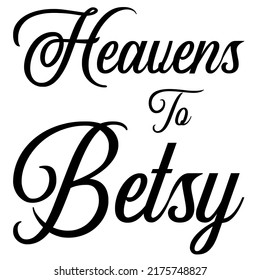 Heavens To Betsyis a vector design for printing on various surfaces like t shirt, mug etc. 
