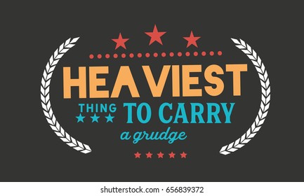 Heaviest Thing To Carry -- A Grudge