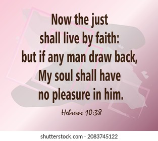 
Hebrews 10:38 Now the just shall live by faith: but if any man draw back, My soul shall have no pleasure in Him.
