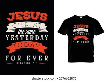 Hebrews 13:8 - JESUS Christ is the same Yesterday Today for Ever -Bible verse Typographic T-shirt Design