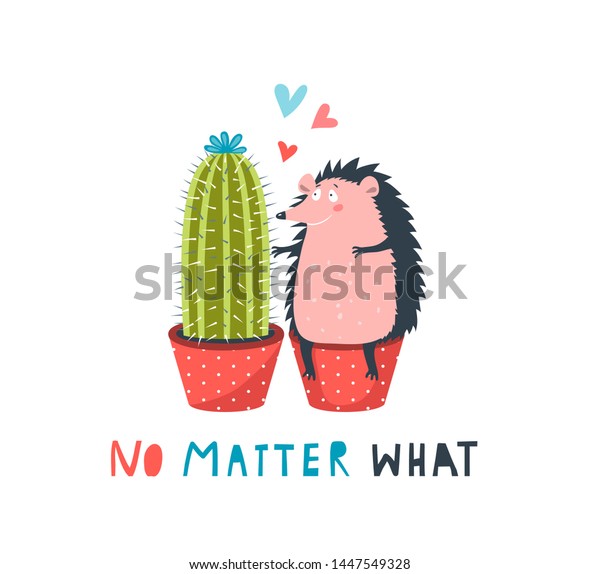 Hedgehog and Cactus in Love No Matter What Funny\
Lettering Card. Valentine fun greeting card. Funny hedgehog hugging\
cacti vector illustration. Cute cartoon hedgehog hugging cactus in\
pot.