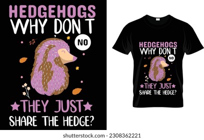 Hedgehogs Why Don't They Just Share The Hedge? No T-Shirt 