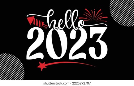 Hello 2023- Happy New Year t shirt Design,  Handmade calligraphy vector illustration, SVG Files for Cutting, EPS, bag, cups, card, gift and other printing svg