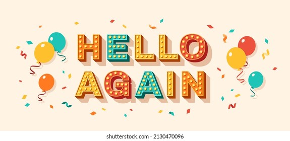 Hello again quote, card or banner with typography design. Vector illustration, retro light bulbs font, party streamers, confetti and flying balloons. Lettering for poster and sticker, hi text message