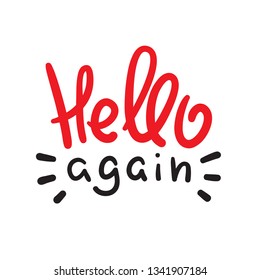 Hello again - simple inspire and motivational quote. Handwritten welcome and greeting phrase. Print for inspirational poster, t-shirt, bag, cups, card, flyer, sticker, badge. Cute and funny vector 