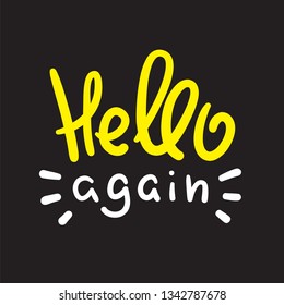 Hello again - simple inspire and motivational quote. Handwritten welcome and greeting phrase. Print for inspirational poster, t-shirt, bag, cups, card, flyer, sticker, badge. Cute and funny vector 