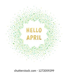 Hello April spring illustration. Typographic composition with gold, golden letters. Round, circle dot frame made of uneven spots, blobs, drops. Nature, Easter, eco background. Polygon shape for text. 