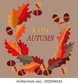 Hello autumn. Decorative frame with autumn oak leaves and acorns. Autumn color.  With the inscription. Design for greeting card, advertising poster, flyer.  For  invitations, anniversaries and more.