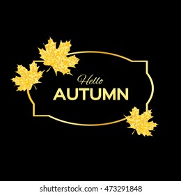 Hello Autumn. Greeting card with seasonal maple leaves. Thanksgiving holiday. Fall leaves banner with golden glitter texture on a black background. Vector design illustration