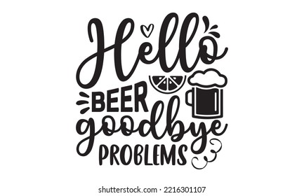 Hello beer goodbye problems - Alcohol SVG T Shirt design, Girl Beer Design, Prost, Pretzels and Beer, Vector EPS Editable Files, Alcohol funny quotes, Oktoberfest Alcohol SVG design,  EPS 10 svg