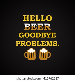 Hello beer goodbye problems. - funny inscription template