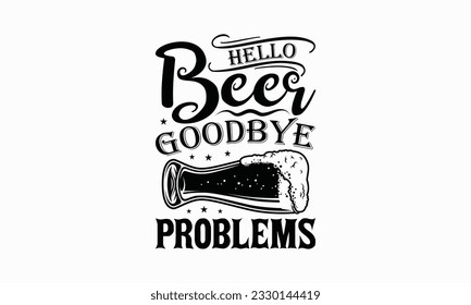 Hello beer goodbye problems - Beer T-shirt Design Template, Print On Mugs, Birthday Cards, Wall Decals, Car Decals, Stickers, Birthday Party Decorations, Cuts And More Use.