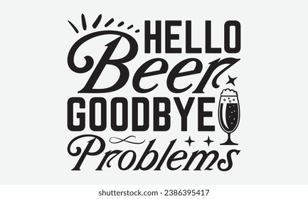 Hello Beer Goodbye Problems -Beer T-Shirt Design, Modern Calligraphy Hand Drawn Typography Vector, Illustration For Prints On And Bags, Posters Mugs. svg