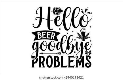 Hello beer goodbye problems - Beer T-Shirt Design, Quote, Conceptual Handwritten Phrase T Shirt Calligraphic Design, Inscription For Invitation And Greeting Card, Prints And Posters, Template.