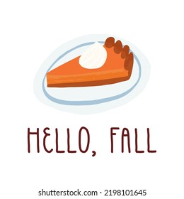 Hello, Fall greeting card design with hand lettering. A piece of pumpkin pie with whipped cream on a plate. Traditional Fall American pastry, seasonal cuisine. Cute retro-style vector illustration.