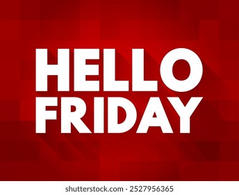 Hello Friday - is a greeting used to acknowledge the arrival of Friday, often expressing excitement or relief that the weekend is near, text concept background