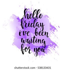 Hello Friday i have been waiting for you. Conceptual handwritten phrase. Hand drawn typography poster.T shirt hand lettered calligraphic design. Inspirational vector typography