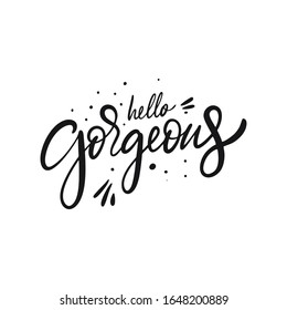 Hello Gorgeous hand drawn lettering quote. Isolated on white background. Black Ink. Modern vector illustration for banner, poster, t-shirt and postcard.