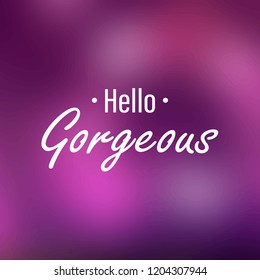 Hello gorgeous. Inspiration and motivation quote