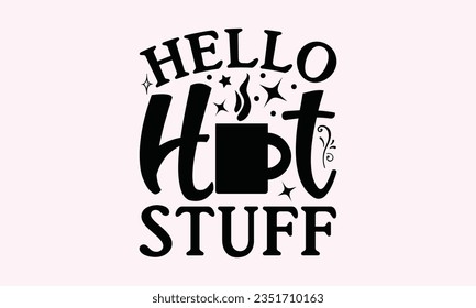 Hello Hot Stuff - Kitchen SVG Design, Kitchen Lettering Design, Vector File, Isolated On White Background, Prints On T-Shirts And Bags, Posters, Cards.