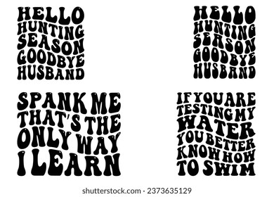  Hello Hunting Season, Goodbye Husband, Spank Me That’s the Only Way I Learn, if you are testing my water you better know how to swim retro wavy T-shirt designs