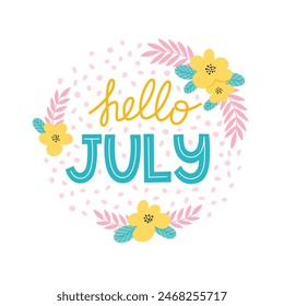Hello July lettering decorated with flowers. Flower wreath with text. Vector template for summer post cards, posters, social media or another design