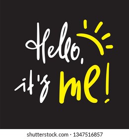 Hello it's me - simple inspire and motivational quote. Handwritten welcome phrase. Print for inspirational poster, t-shirt, bag, cups, card, flyer, sticker, badge. Cute and funny vector writing