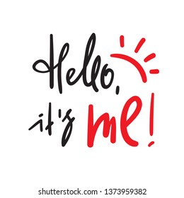 Hello it's me - simple inspire and motivational quote. Handwritten welcome phrase. Print for inspirational poster, t-shirt, bag, cups, card, flyer, sticker, badge. Cute and funny vector writing