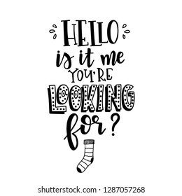 Hello is it me you are looking for Hand drawn typography poster. Conceptual handwritten phrase Home and Family T shirt hand lettered calligraphic design. Inspirational vector