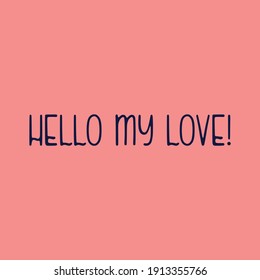 Hello my love. Love quotes.Cute message for Valentine's Day.Colorful vector background design with short text.