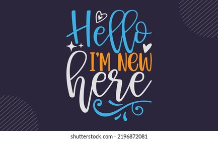 Hello I’m  New Here - cute babby saying T shirt Design, Hand drawn lettering and calligraphy, Svg Files for Cricut, Instant Download, Illustration for prints on bags, posters